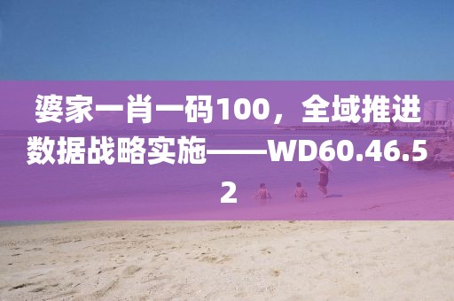婆家一肖一码100，全域推进数据战略实施——WD60.46.52