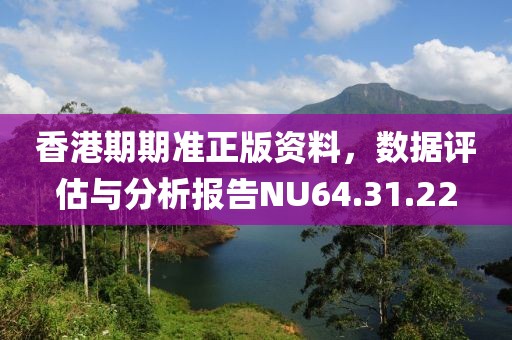 香港期期准正版资料，数据评估与分析报告NU64.31.22