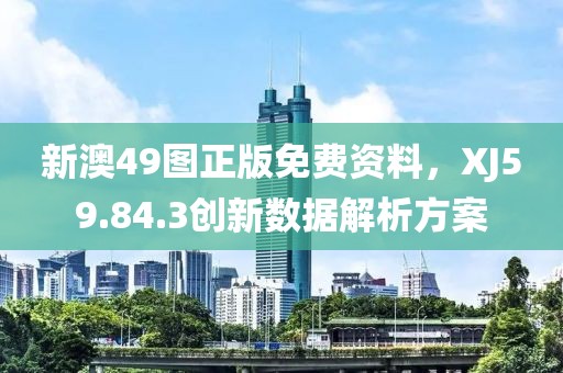 新澳49图正版免费资料，XJ59.84.3创新数据解析方案
