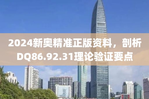 2024新奥精准正版资料，剖析DQ86.92.31理论验证要点