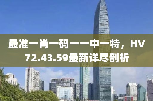 最准一肖一码一一中一特，HV72.43.59最新详尽剖析