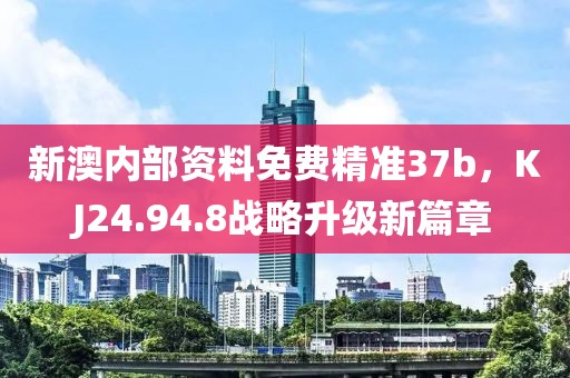 新澳内部资料免费精准37b，KJ24.94.8战略升级新篇章