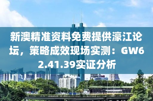 新澳精准资料免费提供濠江论坛，策略成效现场实测：GW62.41.39实证分析