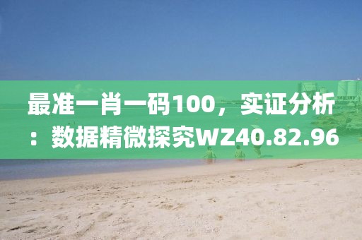 最准一肖一码100，实证分析：数据精微探究WZ40.82.96