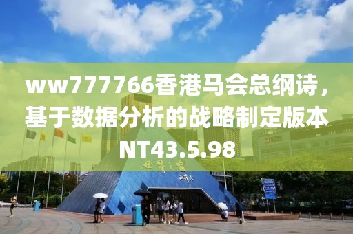 ww777766香港马会总纲诗，基于数据分析的战略制定版本NT43.5.98