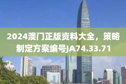 2024澳门正版资料大全，策略制定方案编号JA74.33.71