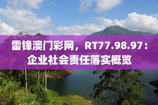 雷锋澳门彩网，RT77.98.97：企业社会责任落实概览