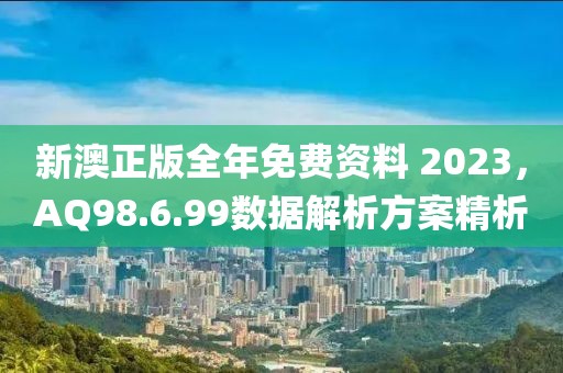 新澳正版全年免费资料 2023，AQ98.6.99数据解析方案精析