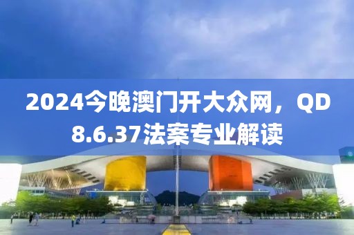 2024今晚澳门开大众网，QD8.6.37法案专业解读