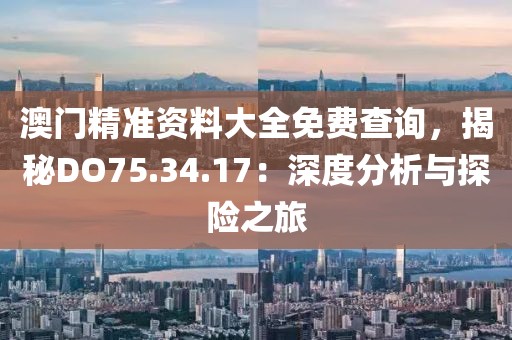 澳门精准资料大全免费查询，揭秘DO75.34.17：深度分析与探险之旅