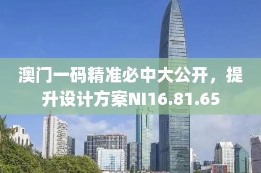澳门一码精准必中大公开，提升设计方案NI16.81.65