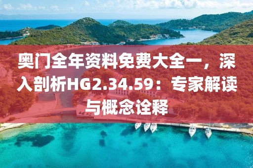 奥门全年资料免费大全一，深入剖析HG2.34.59：专家解读与概念诠释