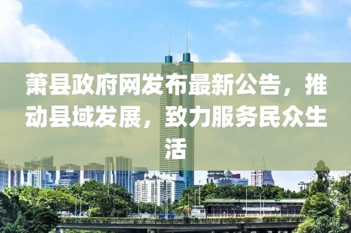 萧县政府网发布最新公告，推动县域发展，致力服务民众生活