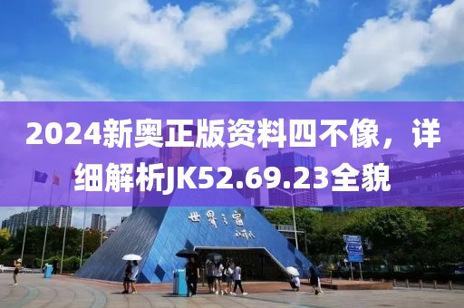 2024新奥正版资料四不像，详细解析JK52.69.23全貌
