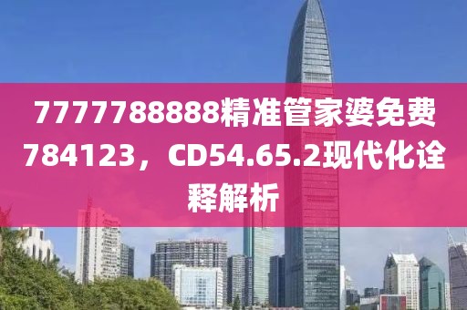 7777788888精准管家婆免费784123，CD54.65.2现代化诠释解析