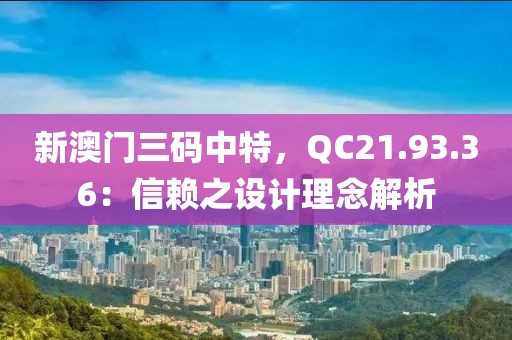 新澳门三码中特，QC21.93.36：信赖之设计理念解析
