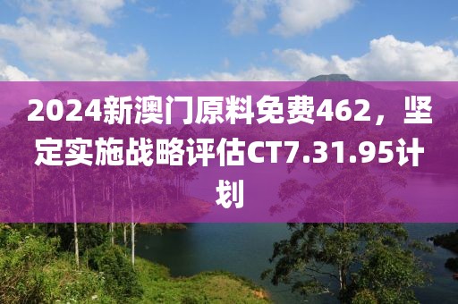 2024新澳门原料免费462，坚定实施战略评估CT7.31.95计划