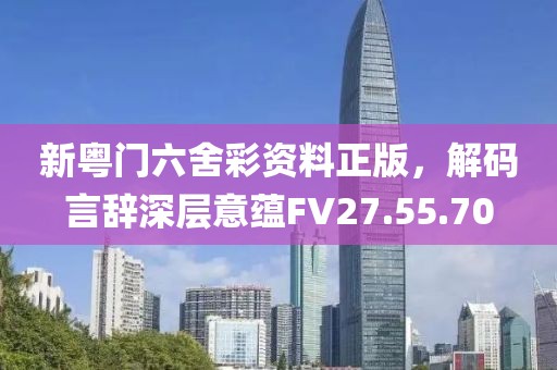 新粤门六舍彩资料正版，解码言辞深层意蕴FV27.55.70