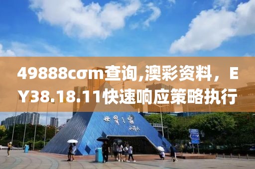 49888cσm查询,澳彩资料，EY38.18.11快速响应策略执行